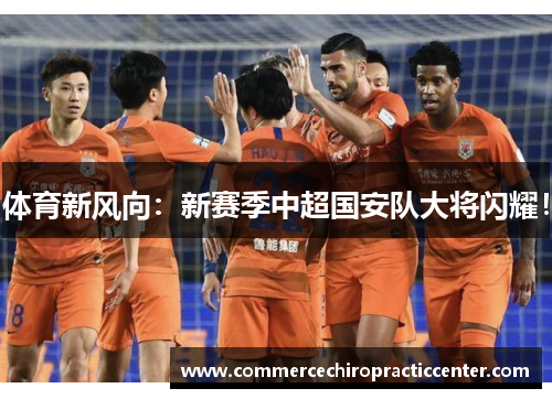 体育新风向：新赛季中超国安队大将闪耀！
